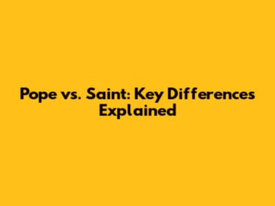 Pope vs. Saint: Key Differences Explained