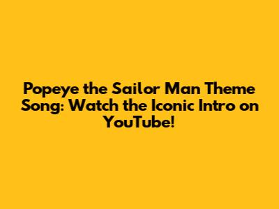 Popeye the Sailor Man Theme Song: Watch the Iconic Intro on YouTube!