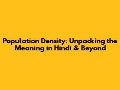 Population Density: Unpacking the Meaning in Hindi & Beyond
