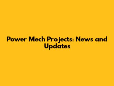 Power Mech Projects: News and Updates