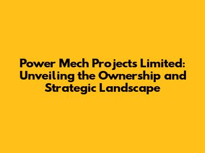 Power Mech Projects Limited: Unveiling the Ownership and Strategic Landscape