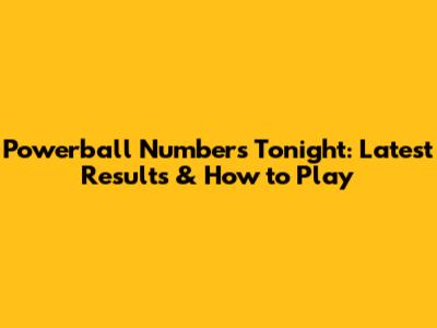 Powerball Numbers Tonight: Latest Results & How to Play
