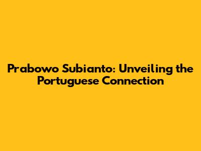 Prabowo Subianto: Unveiling the Portuguese Connection
