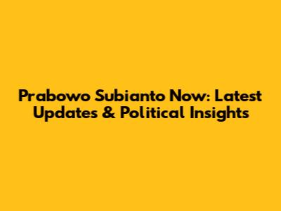 Prabowo Subianto Now: Latest Updates & Political Insights
