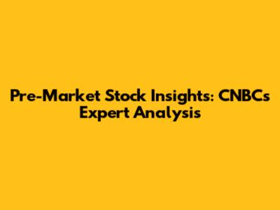 Pre-Market Stock Insights: CNBC's Expert Analysis
