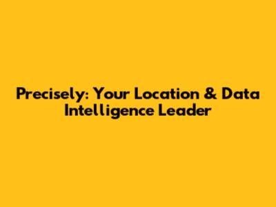 Precisely: Your Location & Data Intelligence Leader