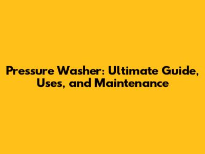 Pressure Washer: Ultimate Guide, Uses, and Maintenance