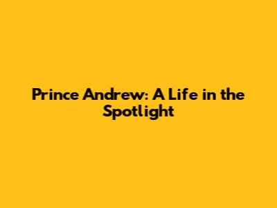Prince Andrew: A Life in the Spotlight
