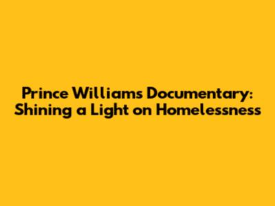 Prince William's Documentary: Shining a Light on Homelessness