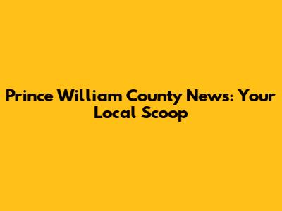 Prince William County News: Your Local Scoop