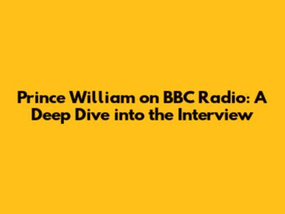 Prince William on BBC Radio: A Deep Dive into the Interview