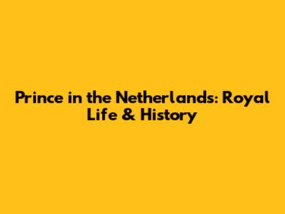 Prince in the Netherlands: Royal Life & History