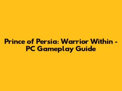 Prince of Persia: Warrior Within - PC Gameplay Guide