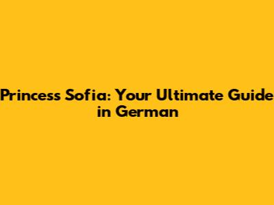 Princess Sofia: Your Ultimate Guide in German