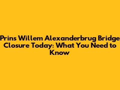 Prins Willem Alexanderbrug Bridge Closure Today: What You Need to Know