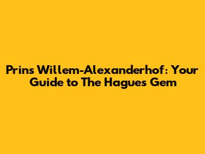 Prins Willem-Alexanderhof: Your Guide to The Hague's Gem