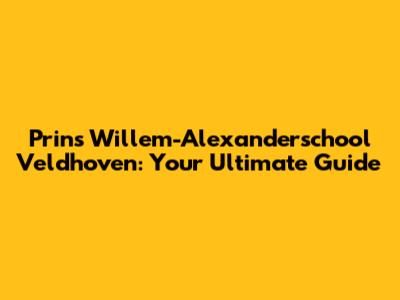 Prins Willem-Alexanderschool Veldhoven: Your Ultimate Guide