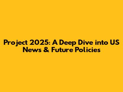 Project 2025: A Deep Dive into US News & Future Policies