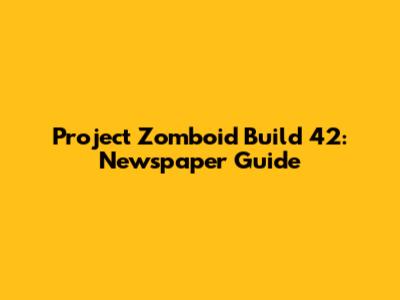 Project Zomboid Build 42: Newspaper Guide