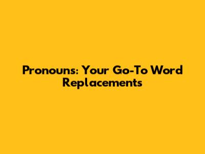 Pronouns: Your Go-To Word Replacements