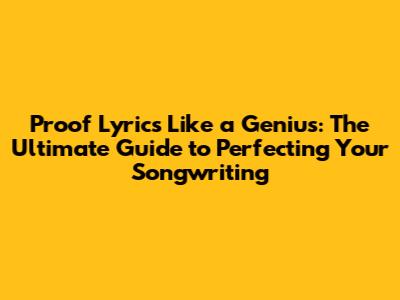Proof Lyrics Like a Genius: The Ultimate Guide to Perfecting Your Songwriting