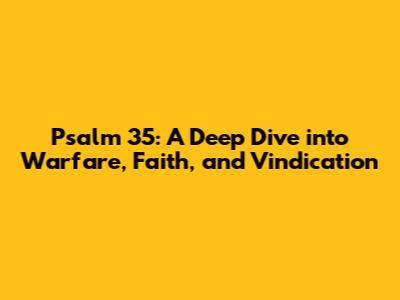 Psalm 35: A Deep Dive into Warfare, Faith, and Vindication