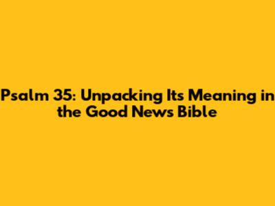 Psalm 35: Unpacking Its Meaning in the Good News Bible