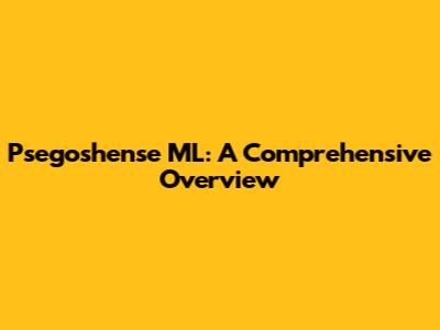 Psegoshense ML: A Comprehensive Overview