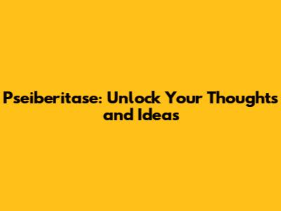 Pseiberitase: Unlock Your Thoughts and Ideas