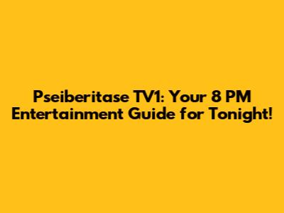 Pseiberitase TV1: Your 8 PM Entertainment Guide for Tonight!