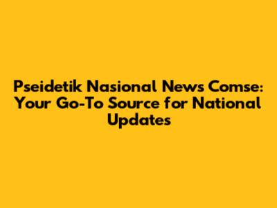 Pseidetik Nasional News Comse: Your Go-To Source for National Updates