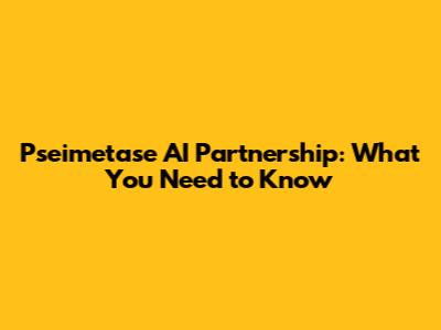 Pseimetase AI Partnership: What You Need to Know