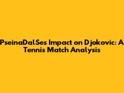 PseinaDalSe's Impact on Djokovic: A Tennis Match Analysis