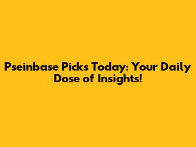 Pseinbase Picks Today: Your Daily Dose of Insights!