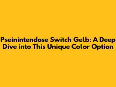 Pseinintendose Switch Gelb: A Deep Dive into This Unique Color Option