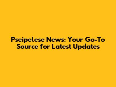 Pseipelese News: Your Go-To Source for Latest Updates