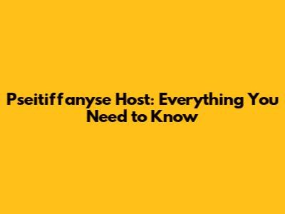 Pseitiffanyse Host: Everything You Need to Know