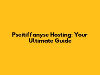 Pseitiffanyse Hosting: Your Ultimate Guide