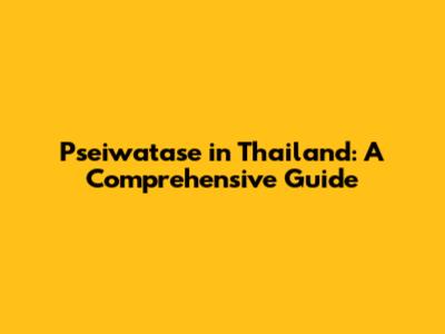 Pseiwatase in Thailand: A Comprehensive Guide
