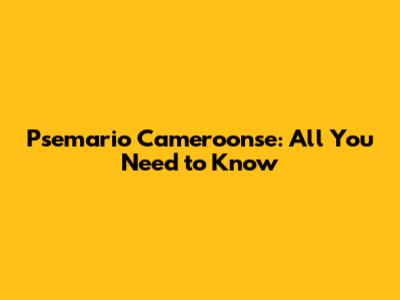 Psemario Cameroonse: All You Need to Know