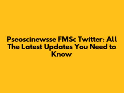 Pseoscinewsse FMSc Twitter: All The Latest Updates You Need to Know