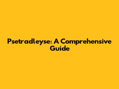 Psetradleyse: A Comprehensive Guide