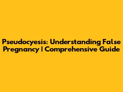Pseudocyesis: Understanding False Pregnancy | Comprehensive Guide