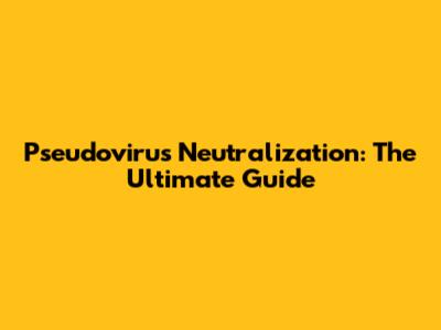Pseudovirus Neutralization: The Ultimate Guide