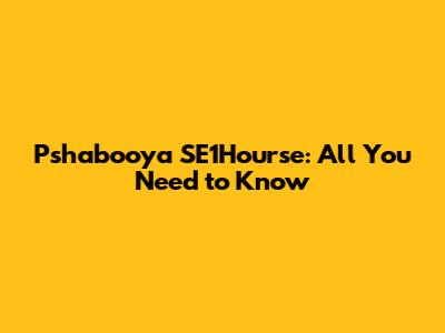 Pshabooya SE1Hourse: All You Need to Know