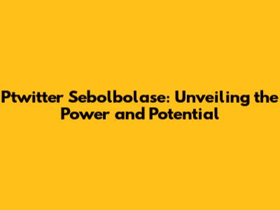 Ptwitter Sebolbolase: Unveiling the Power and Potential