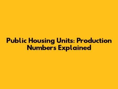 Public Housing Units: Production Numbers Explained