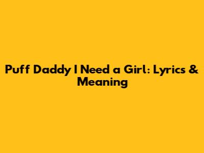 Puff Daddy I Need a Girl: Lyrics & Meaning