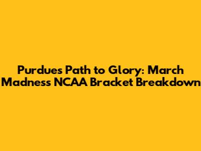 Purdue's Path to Glory: March Madness NCAA Bracket Breakdown