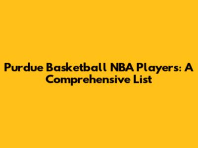 Purdue Basketball NBA Players: A Comprehensive List